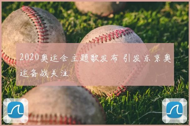2020奥运会主题歌发布 引发东京奥运备战关注