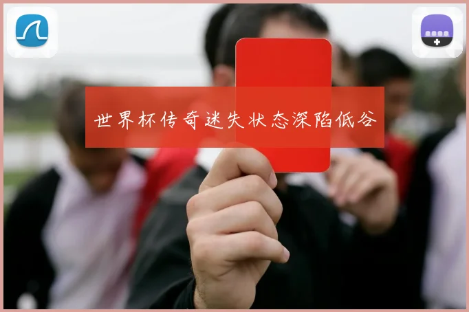 世界杯传奇迷失状态深陷低谷