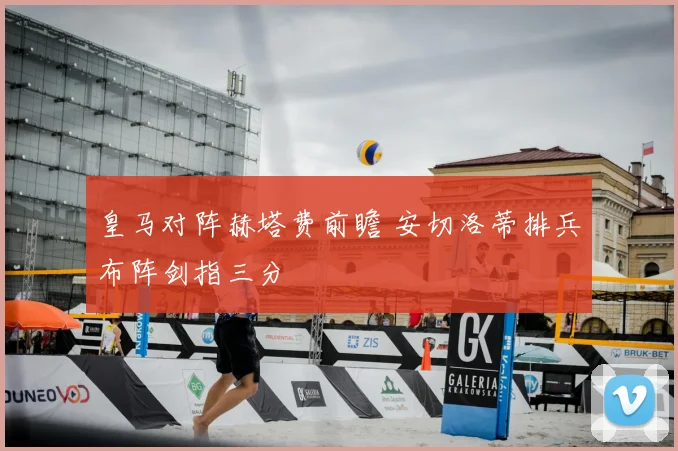 皇马对阵赫塔费前瞻 安切洛蒂排兵布阵剑指三分