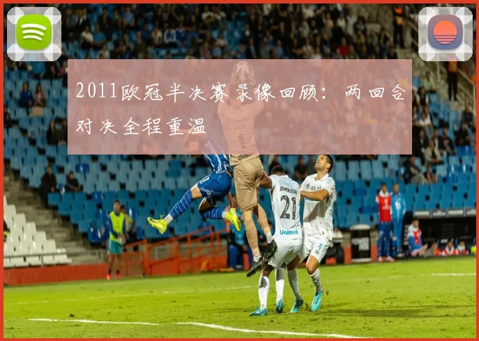 2011欧冠半决赛录像回顾:两回合对决全程重温