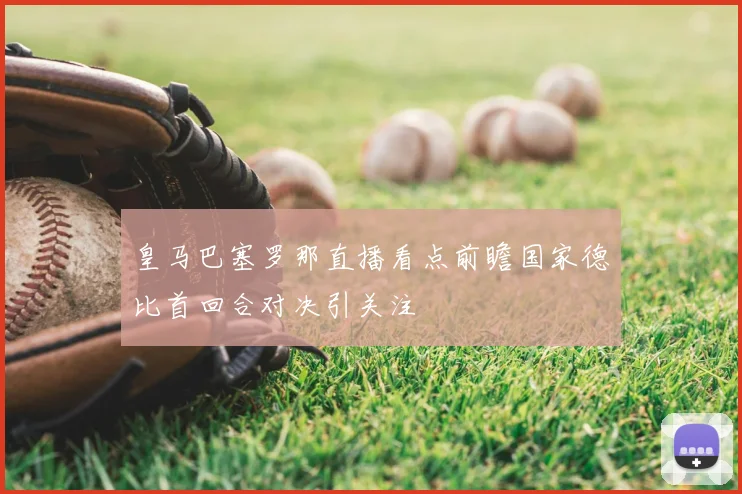 皇马巴塞罗那直播看点前瞻国家德比首回合对决引关注