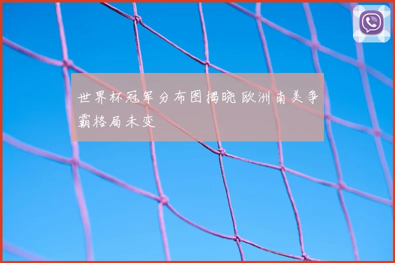 世界杯冠军分布图揭晓 欧洲南美争霸格局未变