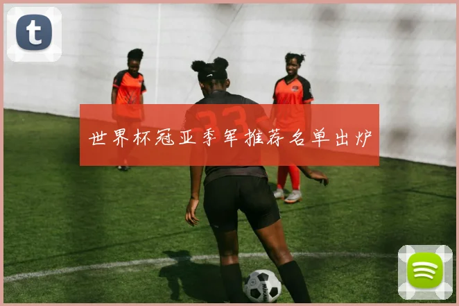 世界杯冠亚季军推荐名单出炉