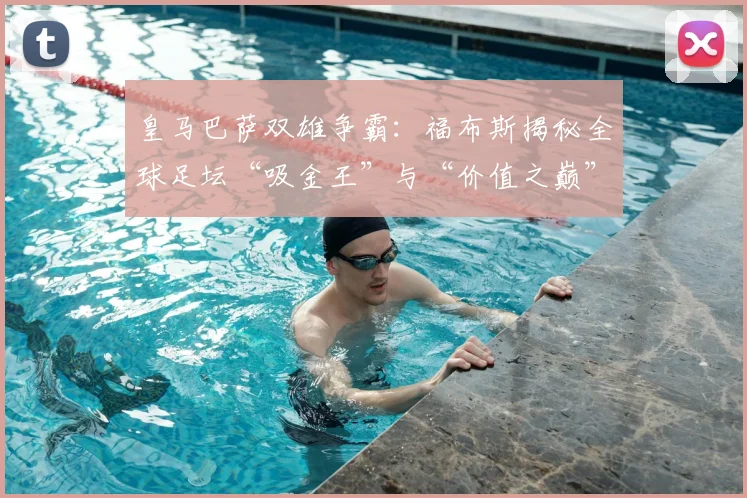 皇马巴萨双雄争霸：福布斯揭秘全球足坛“吸金王”与“价值之巅”！_马德里竞技_阿森纳_皇家马德里