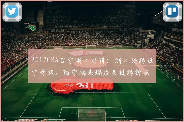 2017CBA辽宁浙江对阵:浙江逆转辽宁晋级,防守端表现成关键转折点