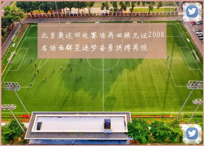 北京奥运田径赛场再回顾见证2008名场面群星逐梦奋勇拼搏再现