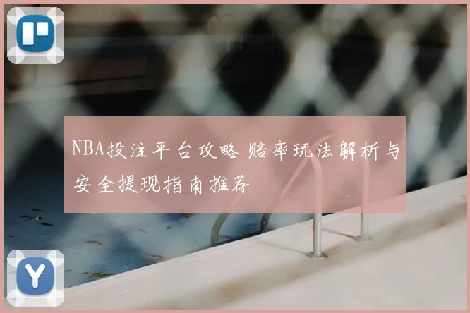 NBA投注平台攻略 赔率玩法解析与安全提现指南推荐