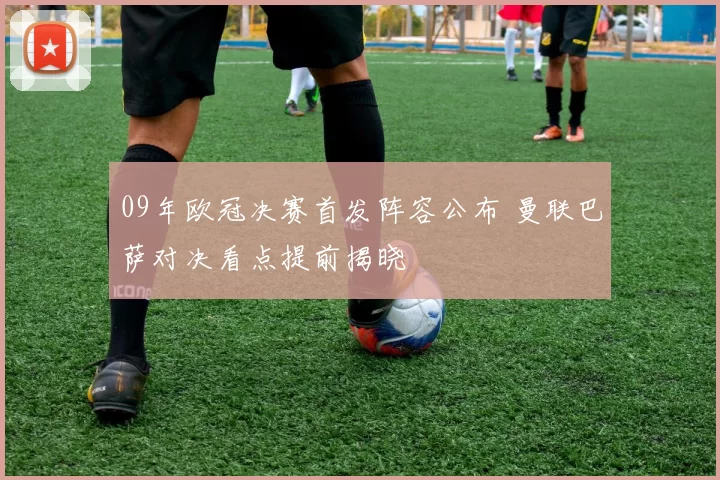 09年欧冠决赛首发阵容公布 曼联巴萨对决看点提前揭晓