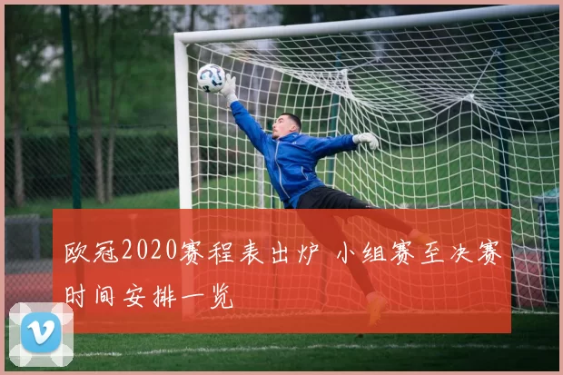 欧冠2020赛程表出炉 小组赛至决赛时间安排一览