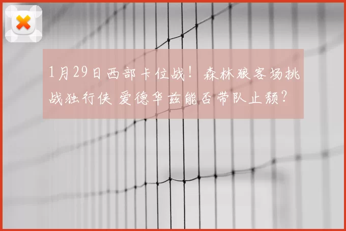 1月29日西部卡位战!森林狼客场挑战独行侠 爱德华兹能否带队止颓?
