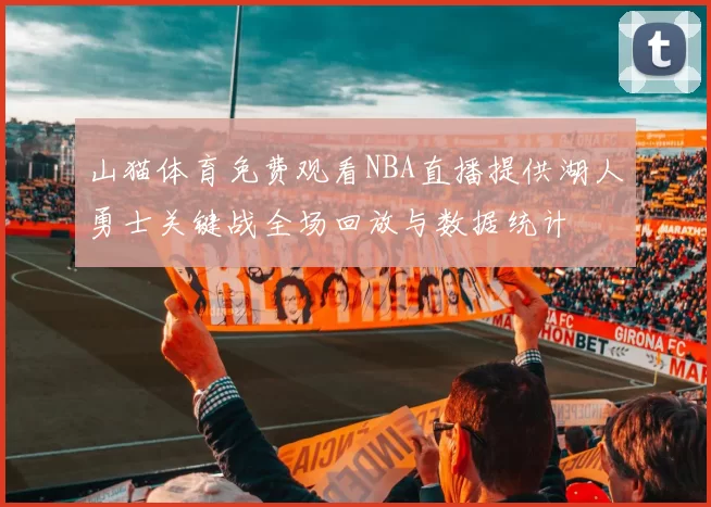 山猫体育免费观看NBA直播提供湖人勇士关键战全场回放与数据统计