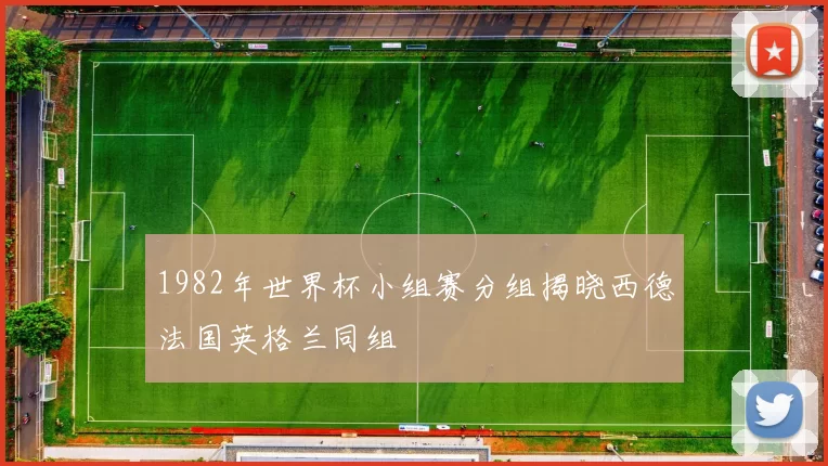 1982年世界杯小组赛分组揭晓西德法国英格兰同组