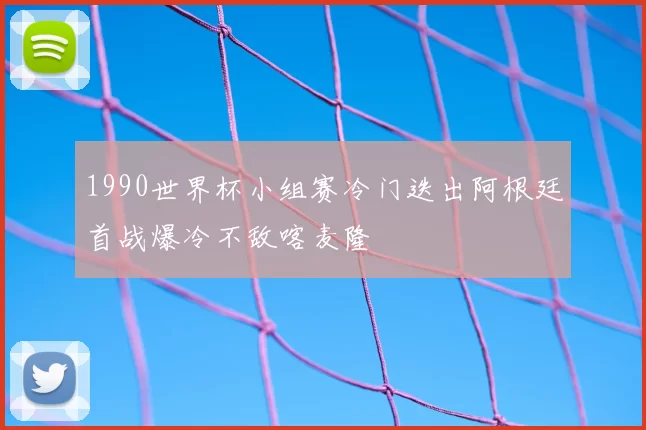 1990世界杯小组赛冷门迭出阿根廷首战爆冷不敌喀麦隆