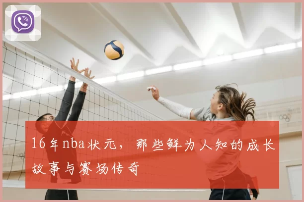 16年nba状元，那些鲜为人知的成长故事与赛场传奇