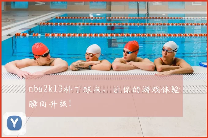 nba2k13补丁球衣，让你的游戏体验瞬间升级！