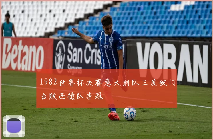 1982世界杯决赛意大利队三度破门击败西德队夺冠