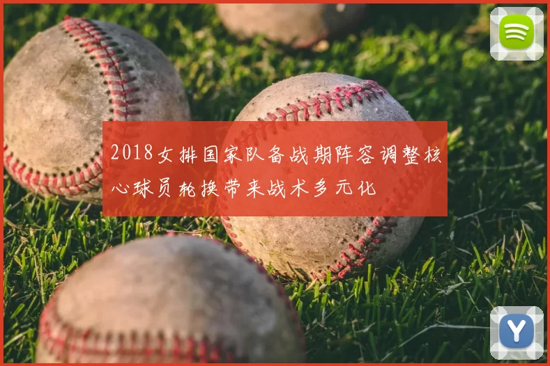 2018女排国家队备战期阵容调整核心球员轮换带来战术多元化