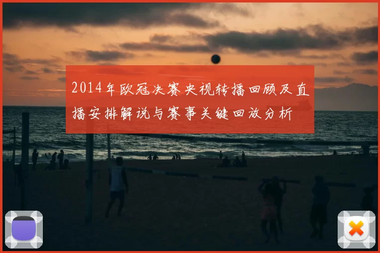 2014年欧冠决赛央视转播回顾及直播安排解说与赛事关键回放分析