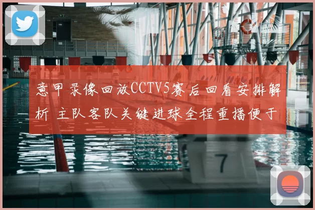 意甲录像回放CCTV5赛后回看安排解析 主队客队关键进球全程重播便于球迷补看