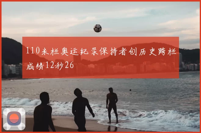 110米栏奥运纪录保持者创历史跨栏成绩12秒26