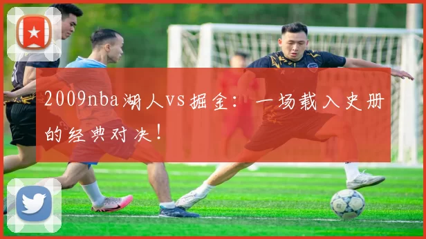 2009nba湖人vs掘金:一场载入史册的经典对决!