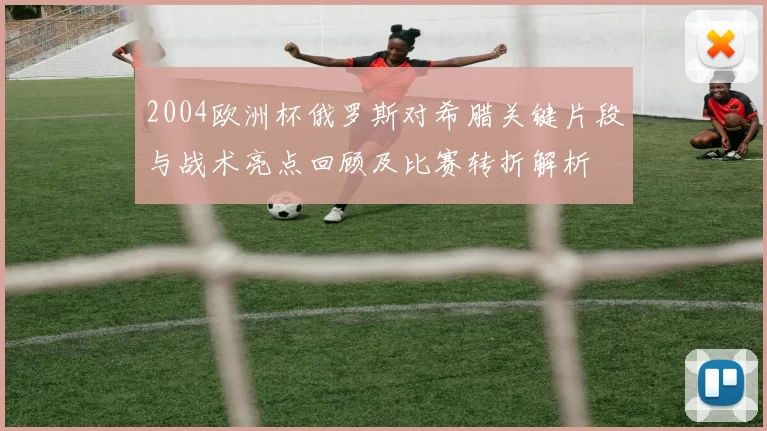 2004欧洲杯俄罗斯对希腊关键片段与战术亮点回顾及比赛转折解析