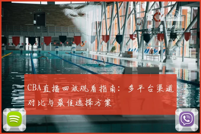CBA直播回放观看指南:多平台渠道对比与最佳选择方案