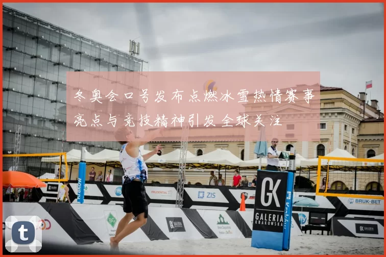 冬奥会口号发布点燃冰雪热情赛事亮点与竞技精神引发全球关注