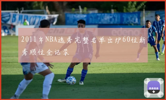 2011年NBA选秀完整名单出炉60位新秀顺位全记录