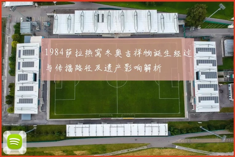 1984萨拉热窝冬奥吉祥物诞生经过与传播路径及遗产影响解析