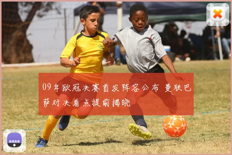 09年欧冠决赛首发阵容公布 曼联巴萨对决看点提前揭晓