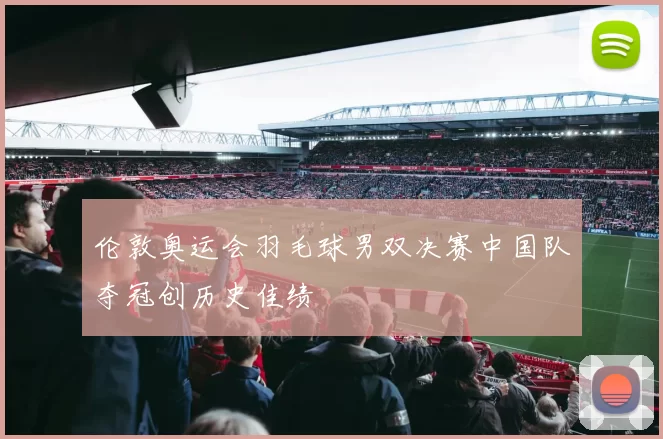 伦敦奥运会羽毛球男双决赛中国队夺冠创历史佳绩