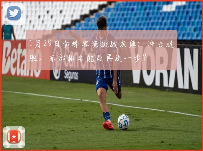 1月29日黄蜂客场挑战灰熊:冲击连胜,东部排名能否再进一步?