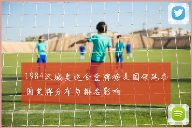 1984汉城奥运会金牌榜美国领跑各国奖牌分布与排名影响