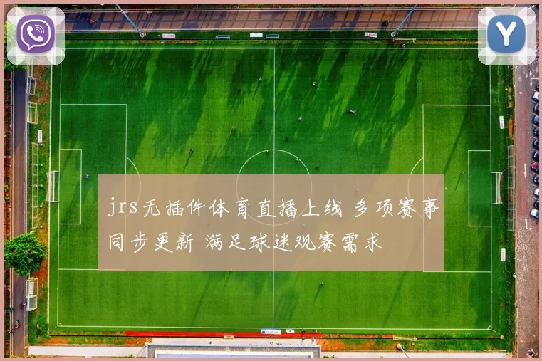 jrs无插件体育直播上线 多项赛事同步更新 满足球迷观赛需求