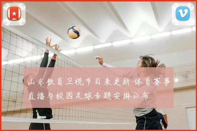 山东教育卫视节目表更新 体育赛事直播与校园足球专题安排公布