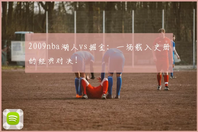 2009nba湖人vs掘金:一场载入史册的经典对决!