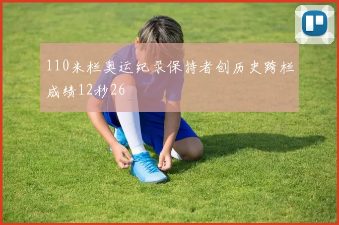 110米栏奥运纪录保持者创历史跨栏成绩12秒26