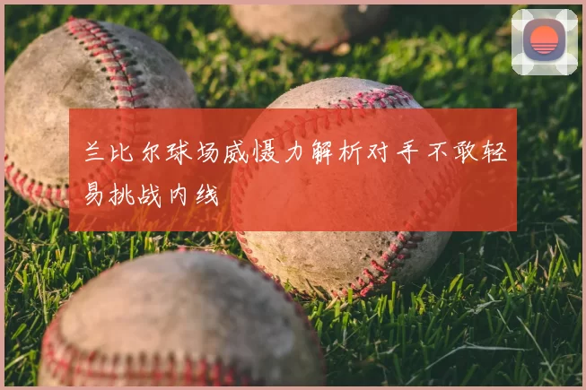 兰比尔球场威慑力解析对手不敢轻易挑战内线