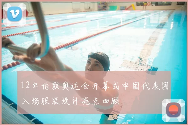 12年伦敦奥运会开幕式中国代表团入场服装设计亮点回顾