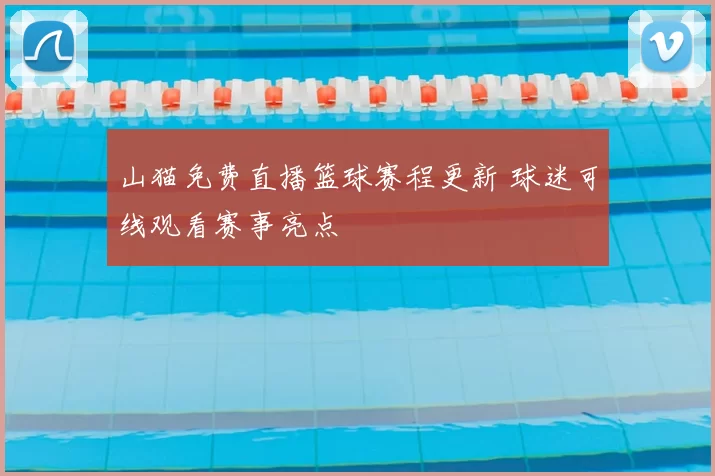 山猫免费直播篮球赛程更新 球迷可线观看赛事亮点