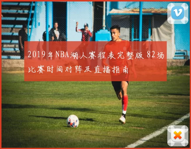 2019年NBA湖人赛程表完整版 82场比赛时间对阵及直播指南