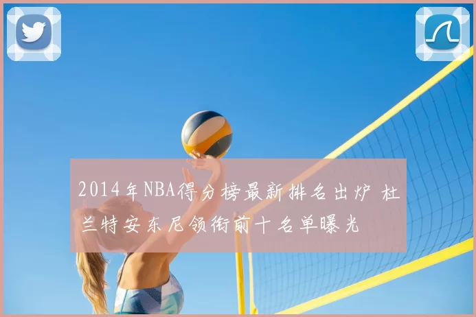 2014年NBA得分榜最新排名出炉 杜兰特安东尼领衔前十名单曝光