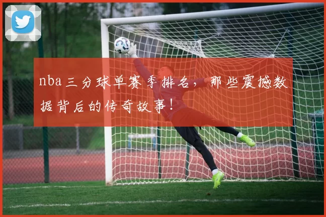 nba三分球单赛季排名，那些震撼数据背后的传奇故事！