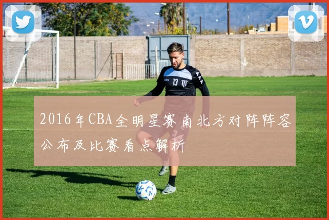 2016年CBA全明星赛南北方对阵阵容公布及比赛看点解析