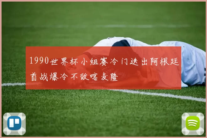 1990世界杯小组赛冷门迭出阿根廷首战爆冷不敌喀麦隆