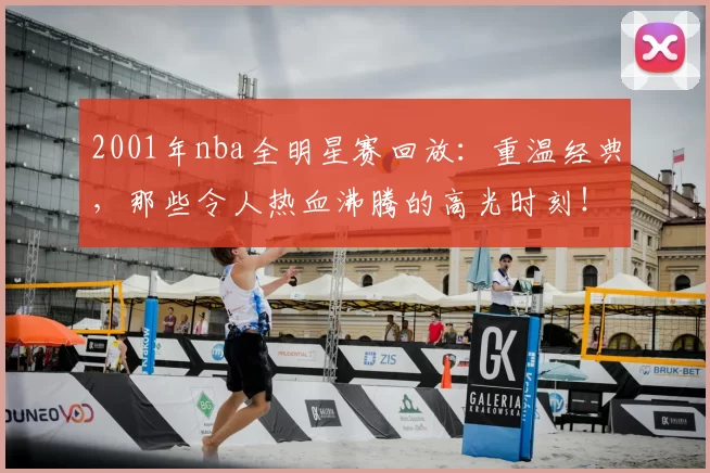 2001年nba全明星赛回放:重温经典,那些令人热血沸腾的高光时刻!
