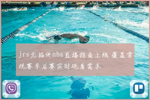 jrs无插件nba直播指南上线 覆盖常规赛季后赛实时观看需求
