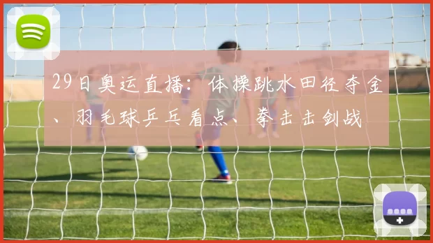 29日奥运直播:体操跳水田径夺金、羽毛球乒乓看点、拳击击剑战