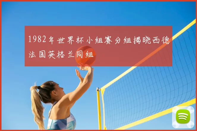 1982年世界杯小组赛分组揭晓西德法国英格兰同组